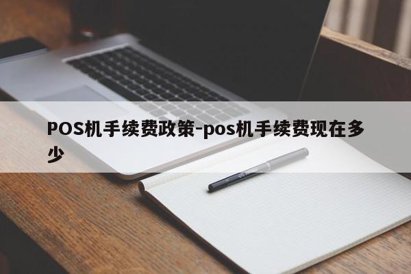 墨竹工卡POS机手续费政策-pos机手续费现在多少