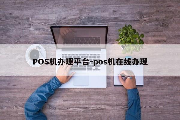 墨竹工卡POS机办理平台-pos机在线办理