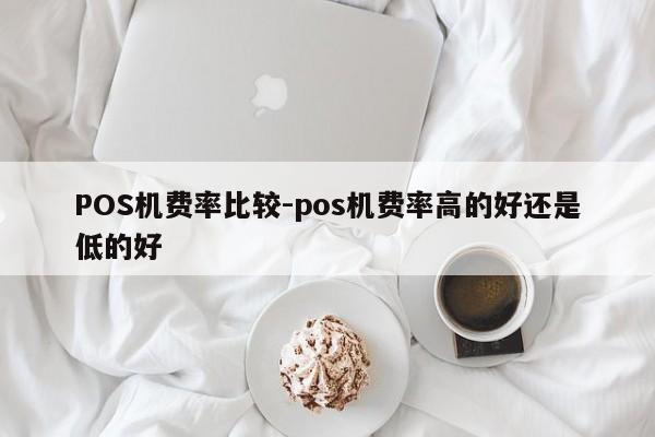 墨竹工卡POS机费率比较-pos机费率高的好还是低的好